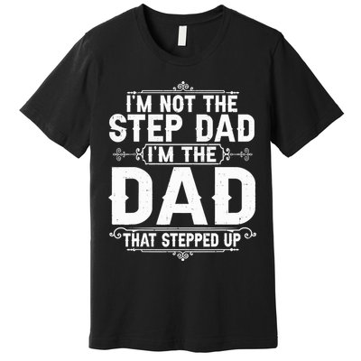 Im Not The Step Dad Im The Dad That Stepped Up Fathers Day Premium T-Shirt