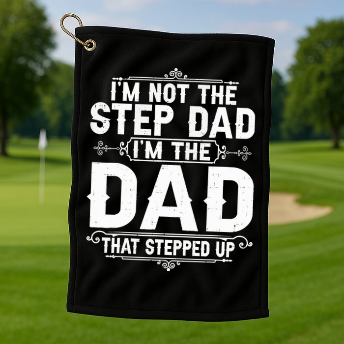 Im Not The Step Dad Im The Dad That Stepped Up Fathers Day Golf Towel