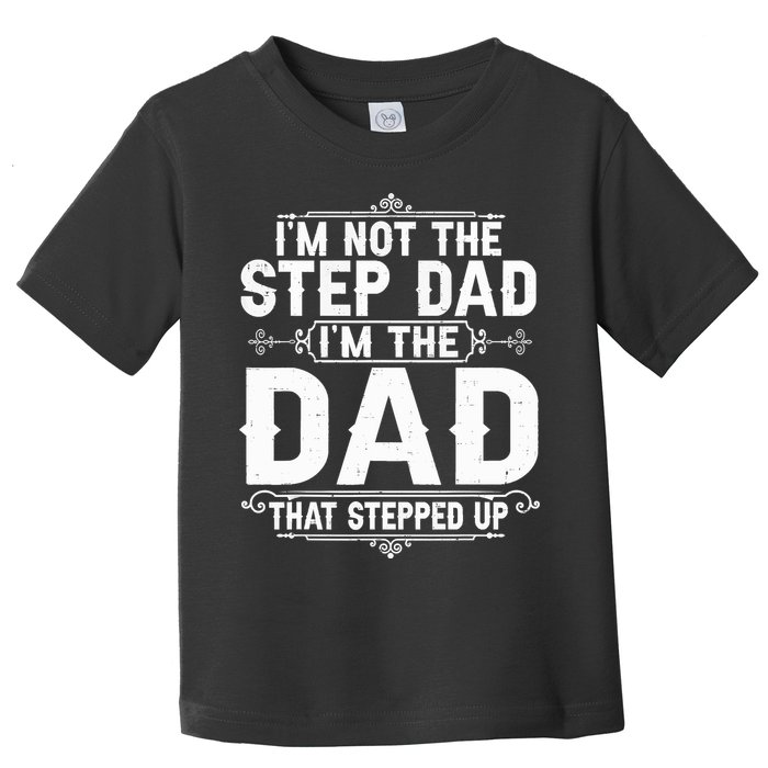 Im Not The Step Dad Im The Dad That Stepped Up Fathers Day Toddler T-Shirt