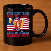 Its Not The 4th Of July Until My Weiner Comes Out Graphic 11oz C Handle Ceramic Mug