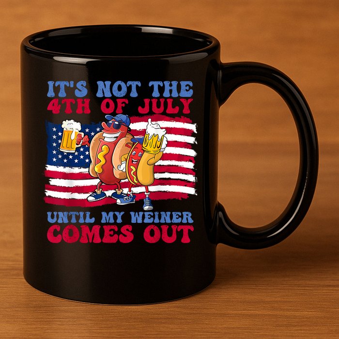 Its Not The 4th Of July Until My Weiner Comes Out Graphic 11oz C Handle Ceramic Mug