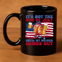 Its Not The 4th Of July Until My Weiner Comes Out Graphic 11oz C Handle Ceramic Mug