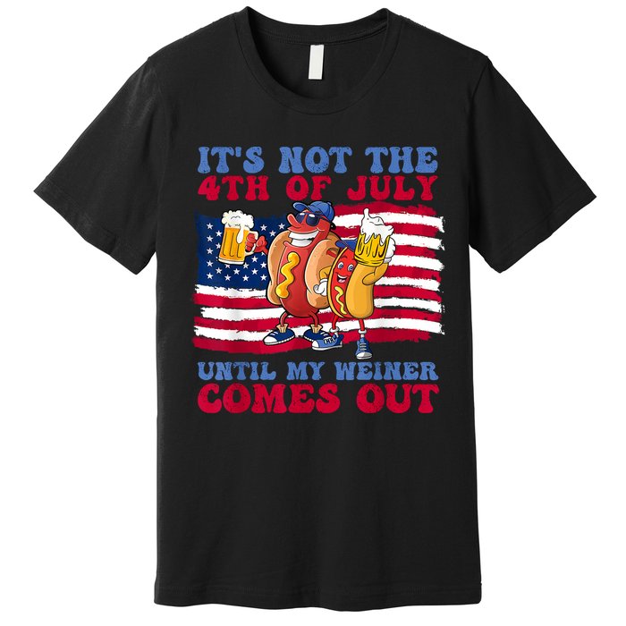 Its Not The 4th Of July Until My Weiner Comes Out Graphic Premium T-Shirt