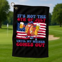 Its Not The 4th Of July Until My Weiner Comes Out Graphic Golf Towel