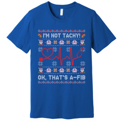 Im Not Tachy Ok Thats AFib Ugly Christmas Sweater Nursing Gift Premium T-Shirt