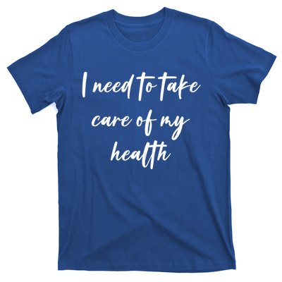 I Need To Take Care Of My Health Cool Gift T-Shirt