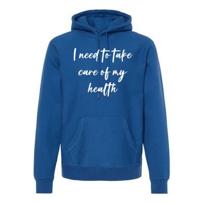 I Need To Take Care Of My Health Cool Gift Premium Hoodie