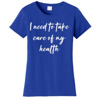 I Need To Take Care Of My Health Cool Gift Women's T-Shirt