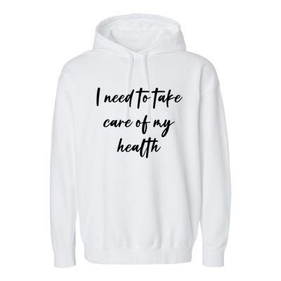 I Need To Take Care Of My Health Cool Gift Garment-Dyed Fleece Hoodie