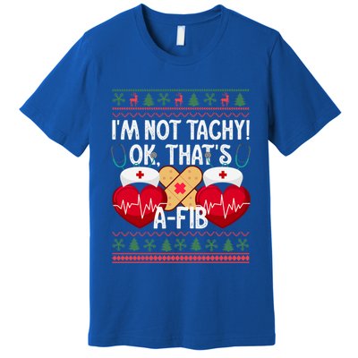 IM Not Tachy! Ok ThatS Afib Nurse Ugly Hospital Xmas Great Gift Premium T-Shirt