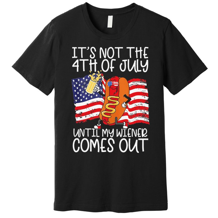 It's Not The 4th of July Until My Weiner Comes Out Graphic Premium T-Shirt