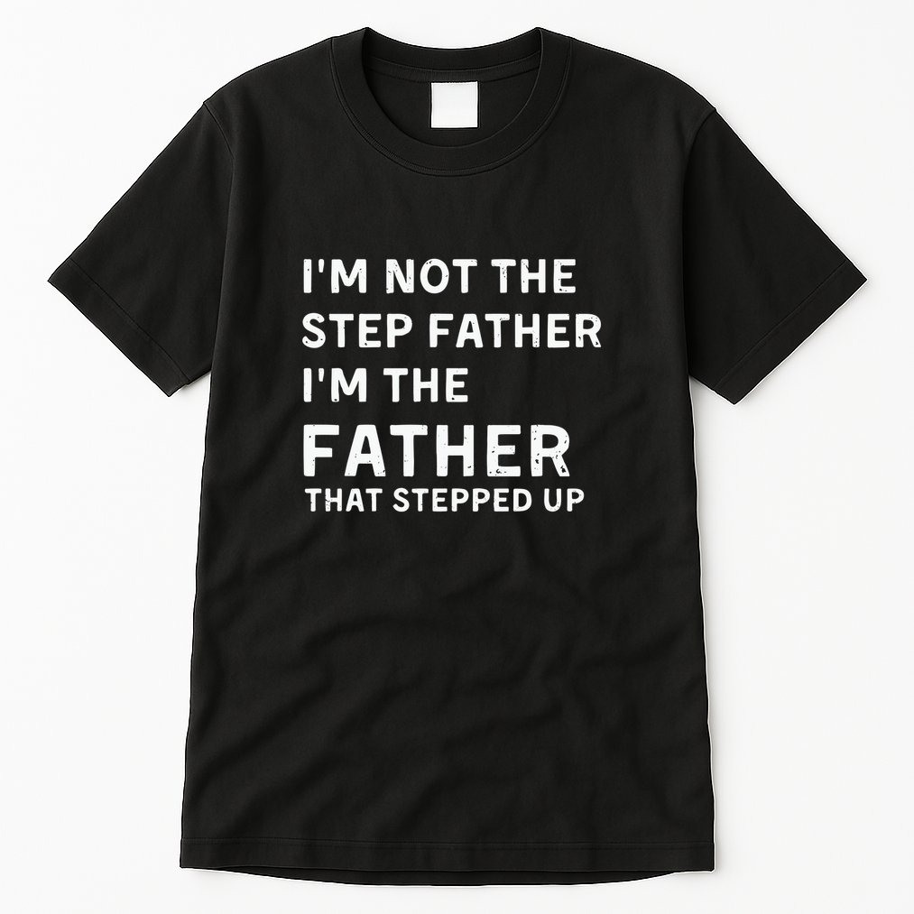 I’m Not The Step Father I’m The Fatherthat Stepped Up Tall T-Shirt