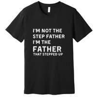 I’m Not The Step Father I’m The Fatherthat Stepped Up Premium T-Shirt