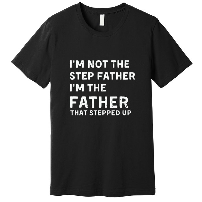 I’m Not The Step Father I’m The Fatherthat Stepped Up Premium T-Shirt