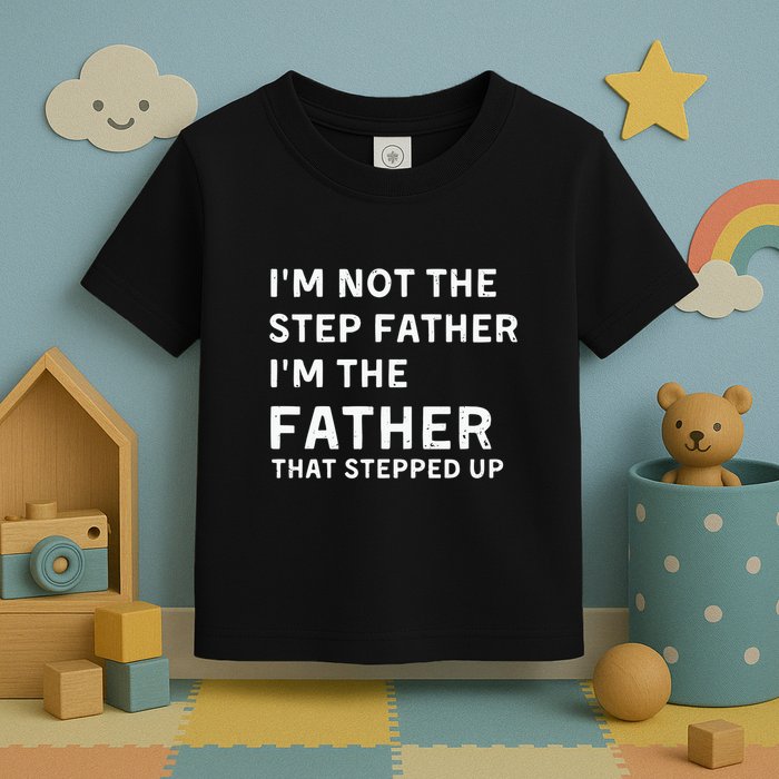I’m Not The Step Father I’m The Fatherthat Stepped Up Toddler T-Shirt