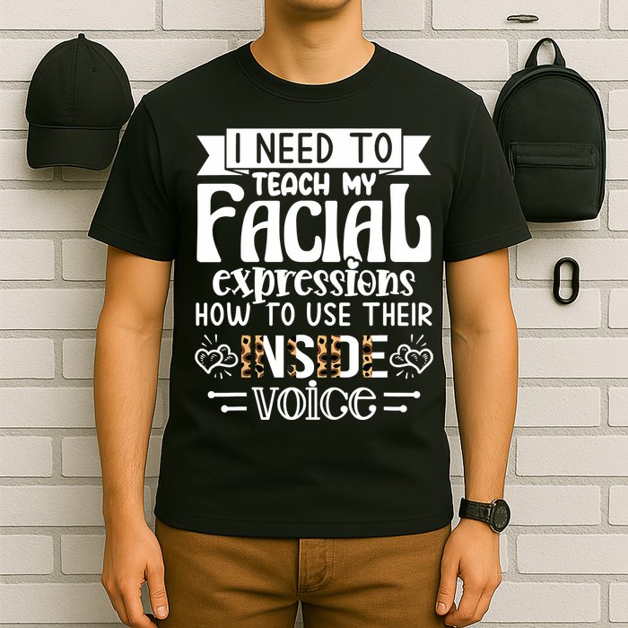 I Need To Teach My Facial Expressions Use Their Inside Voice T-Shirt