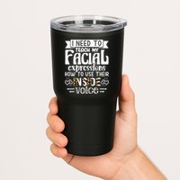 I Need To Teach My Facial Expressions Use Their Inside Voice Tumbler