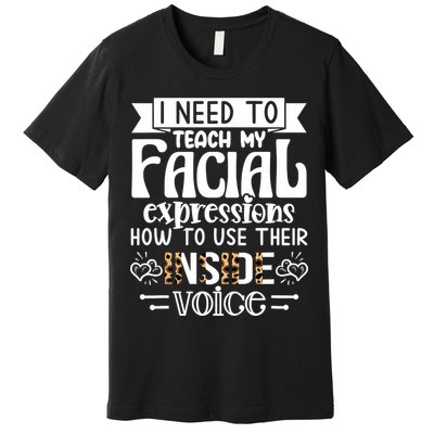 I Need To Teach My Facial Expressions Use Their Inside Voice Premium T-Shirt