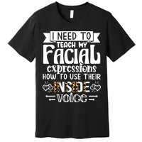I Need To Teach My Facial Expressions Use Their Inside Voice Premium T-Shirt