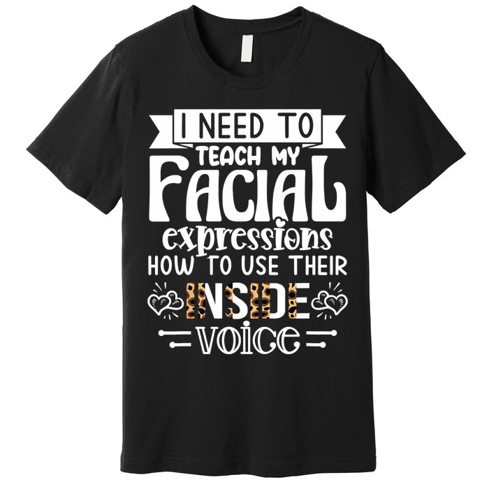 I Need To Teach My Facial Expressions Use Their Inside Voice Premium T-Shirt
