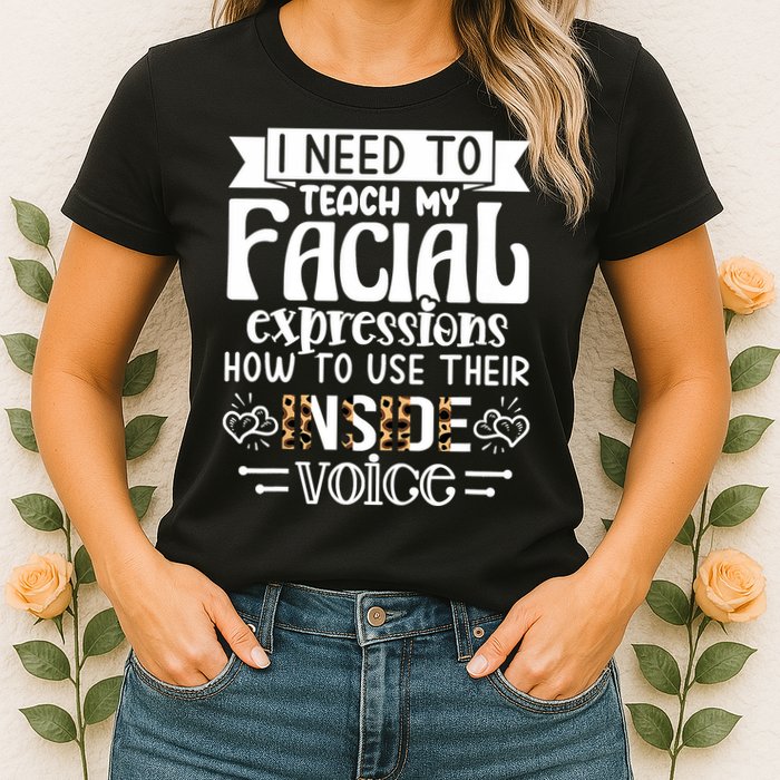 I Need To Teach My Facial Expressions Use Their Inside Voice Womens T-Shirt