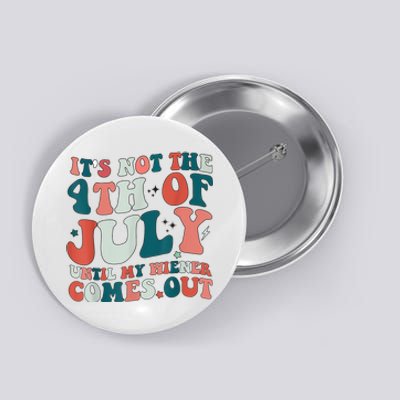 Its Not The 4th Of July Until My Weiner Comes Out Button