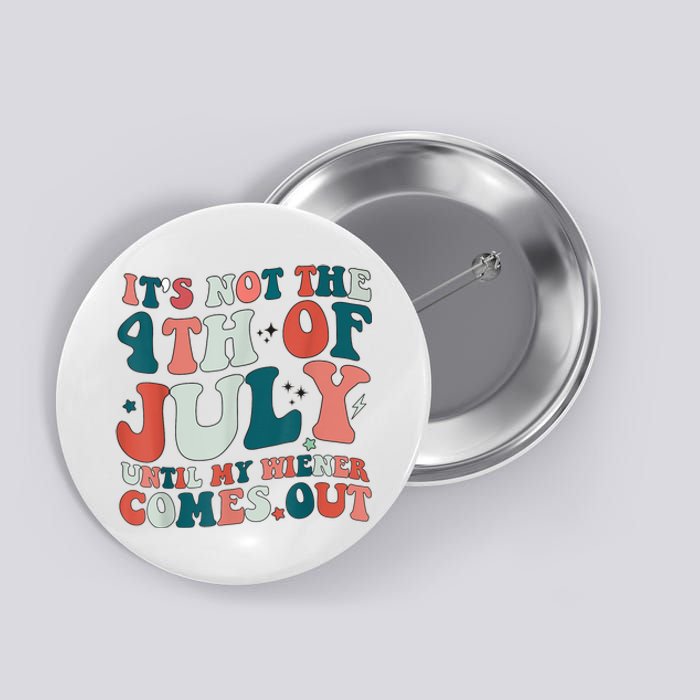 Its Not The 4th Of July Until My Weiner Comes Out Button