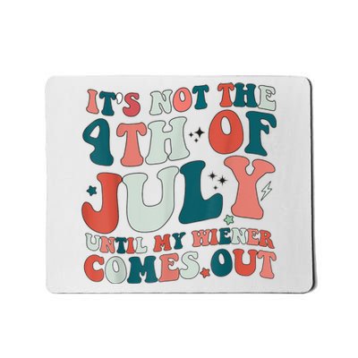 Its Not The 4th Of July Until My Weiner Comes Out Mousepad