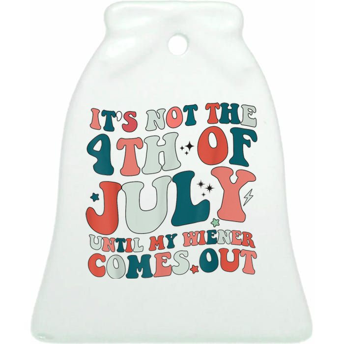 Its Not The 4th Of July Until My Weiner Comes Out Ceramic Bell Ornament