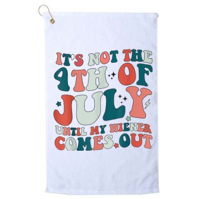 Its Not The 4th Of July Until My Weiner Comes Out Platinum Collection Golf Towel