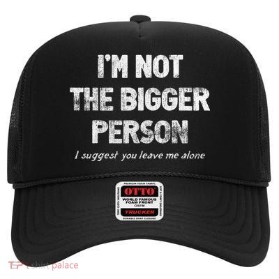 IM Not The Bigger Person I Suggest You Leave Me Alone High Crown Mesh Back Trucker Hat