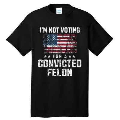 IM Not Voting For A Convicted Felon Pro Harris Democrat Tall T-Shirt