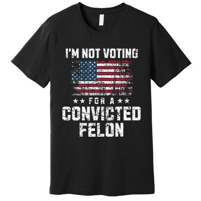 IM Not Voting For A Convicted Felon Pro Harris Democrat Premium T-Shirt