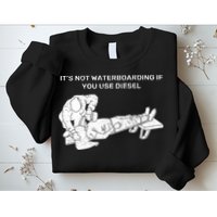 It's Not Waterboarding If You Use Diesel Sweatshirt