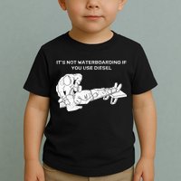 It's Not Waterboarding If You Use Diesel Toddler T-Shirt