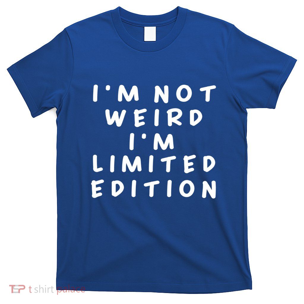 IM Not Weird I Am Limited Edition Funny Sayings Cute Gift Great Gift T-Shirt