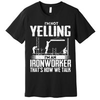 IM Not Yelling IM An Ironworker Rodbuster Ironworking Premium T-Shirt
