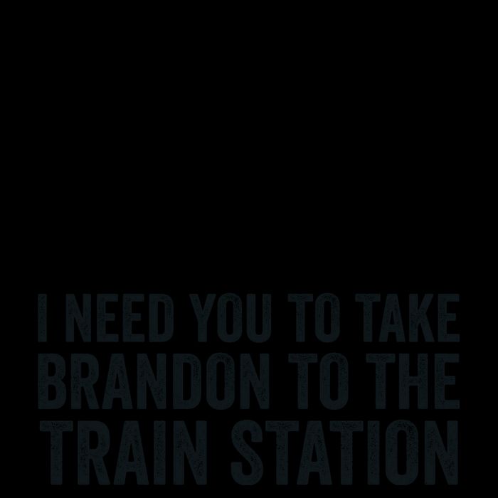 I Need You To Take Brandon To The Train Station Poster