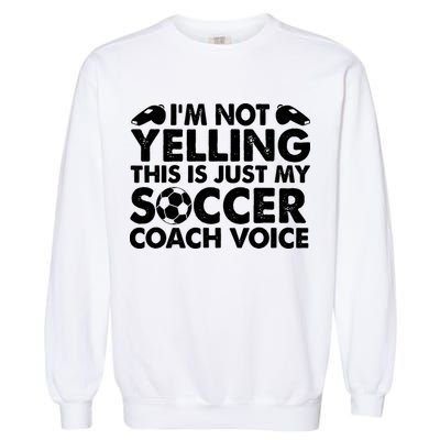 I'm Not Yelling This Is Just My Soccer Coach Voice Mom Dad Garment-Dyed Sweatshirt