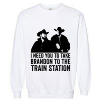 I Need You To Take Brandon To The Train Station Garment-Dyed Sweatshirt