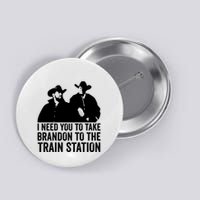 I Need You To Take Brandon To The Train Station Button