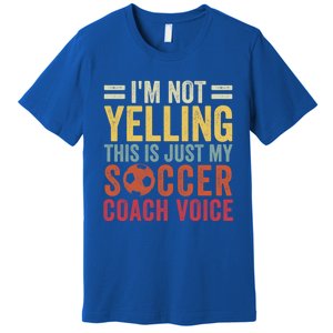 Im Not Yelling This Is Just My Soccer Coach Voice Dad Gift Premium T-Shirt