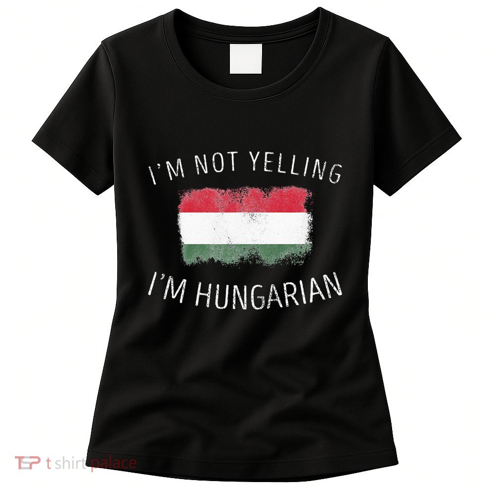 I'm Not Yelling I'm Hungarian  Funny Hungary Pride Womens T-Shirt