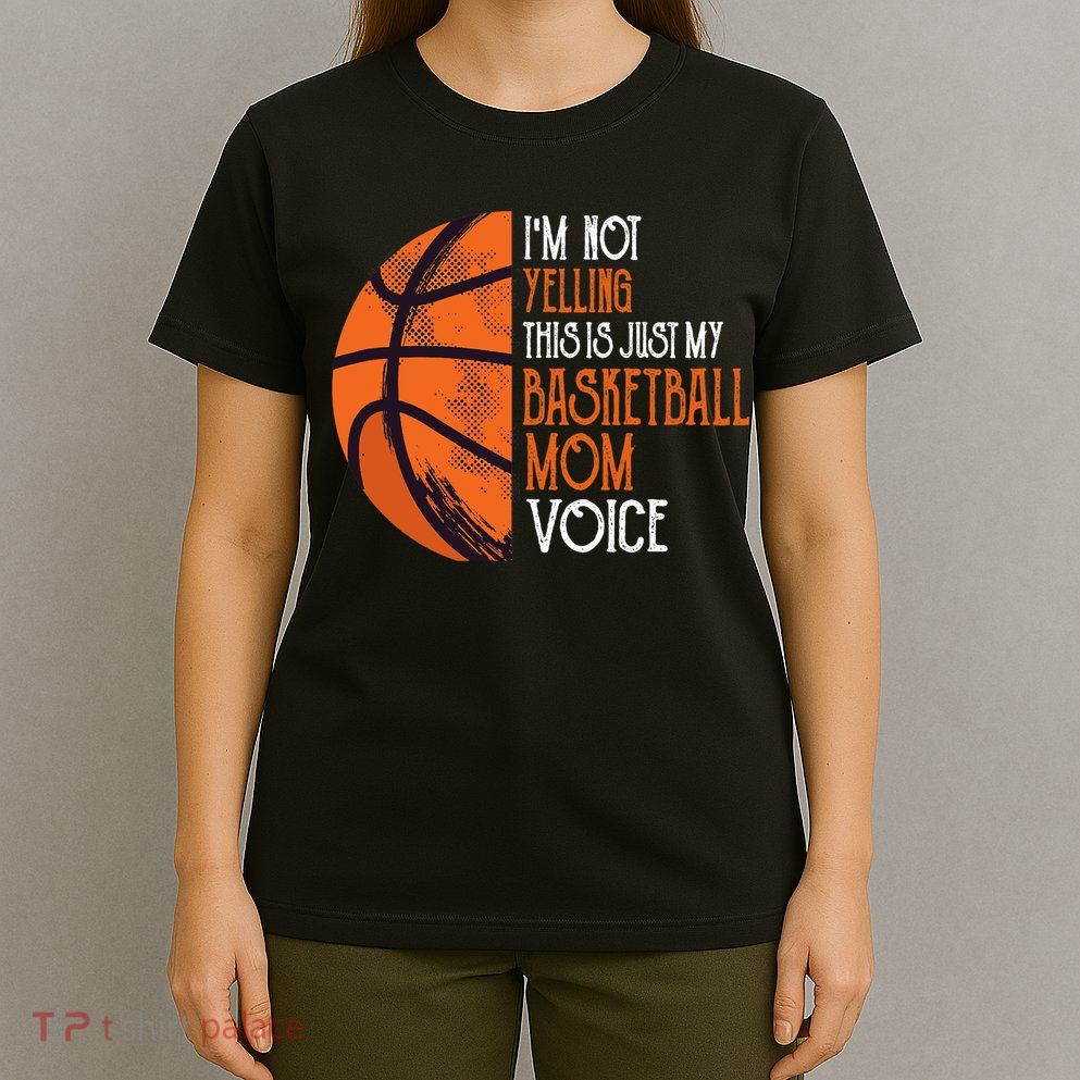 I'm Not Yelling This Is Just My Basketball Mom Voice T-Shirt