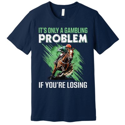 ItS Only A Gambling Problem If YouRe Not Losing Premium T-Shirt