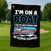 Im On A Boat I Got My Swim Trunks And My Floppies Golf Towel