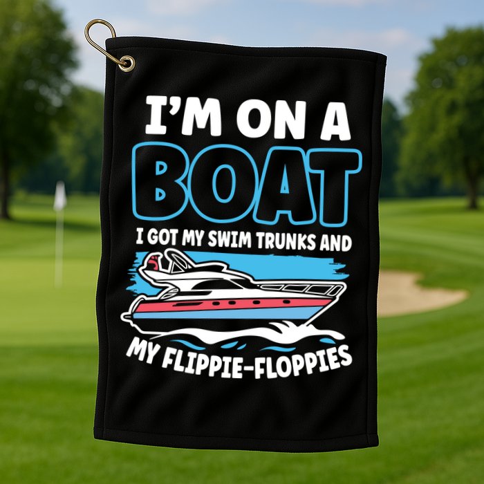 Im On A Boat I Got My Swim Trunks And My Floppies Golf Towel