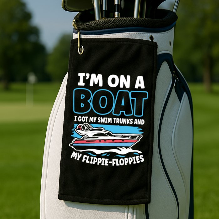 Im On A Boat I Got My Swim Trunks And My Floppies Golf Towel