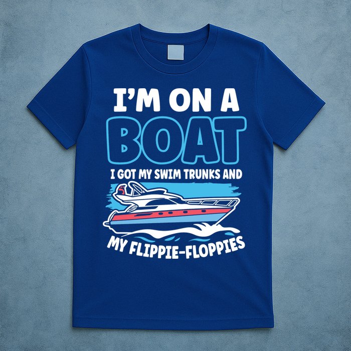 Im On A Boat I Got My Swim Trunks And My Floppies T-Shirt