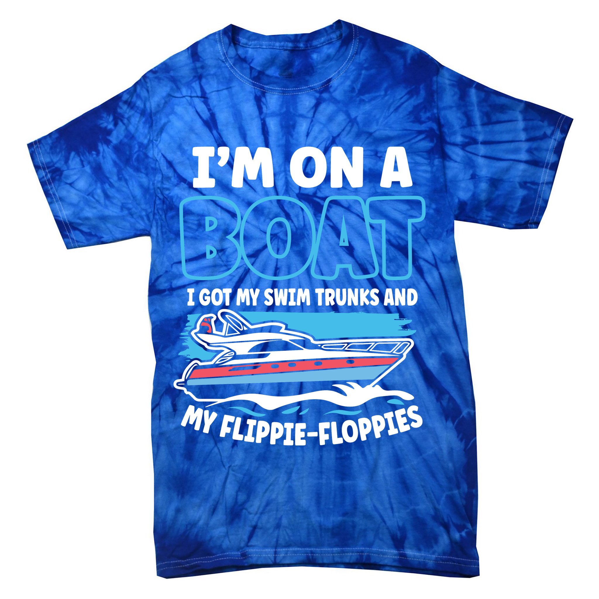 Im On A Boat I Got My Swim Trunks And My Floppies Tie-Dye T-Shirt